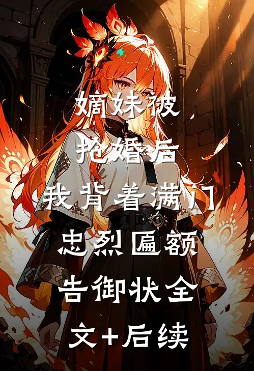 嫡妹被抢婚后，我背着满门忠烈匾额告御状全文+后续
