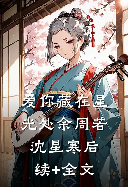 爱你藏在星光处余周若沈星寒后续+全文