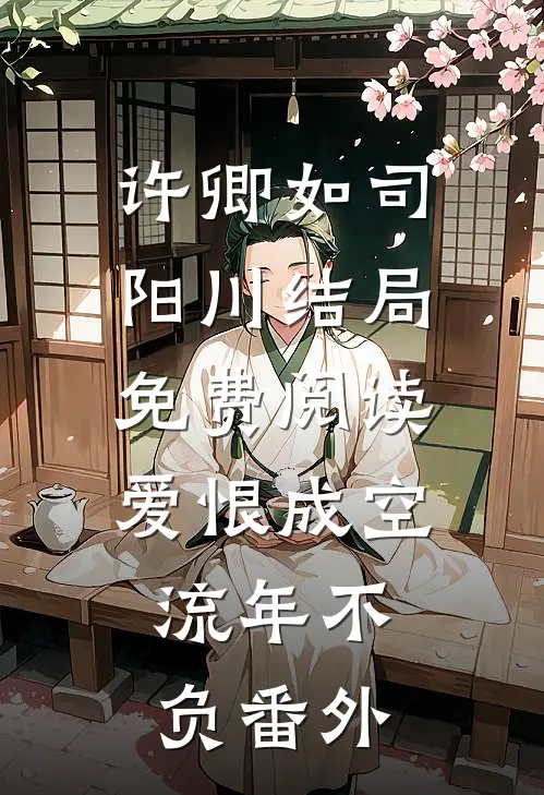 许卿如司阳川结局免费阅读爱恨成空，流年不负番外