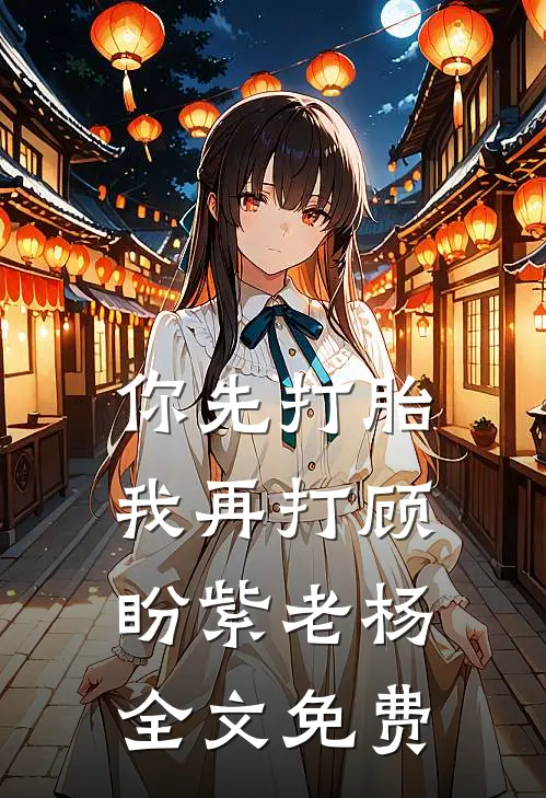 你先打胎，我再打顾盼紫老杨全文免费