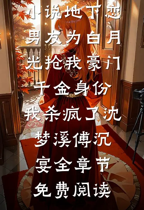 小说地下恋男友为白月光抢我豪门千金身份，我杀疯了沈梦溪傅沉宴全章节免费阅读