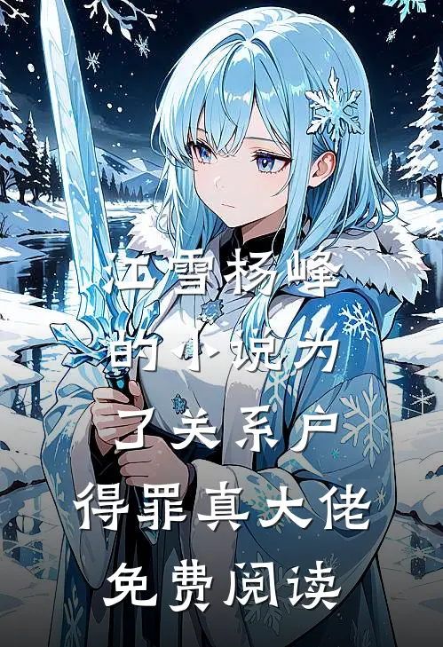 江雪杨峰的小说为了关系户，得罪真大佬免费阅读