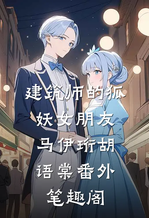 建筑师的狐妖女朋友：马伊珩胡语棠番外笔趣阁
