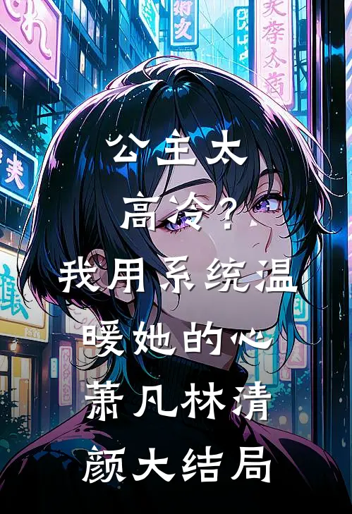 公主太高冷？我用系统温暖她的心萧凡林清颜大结局