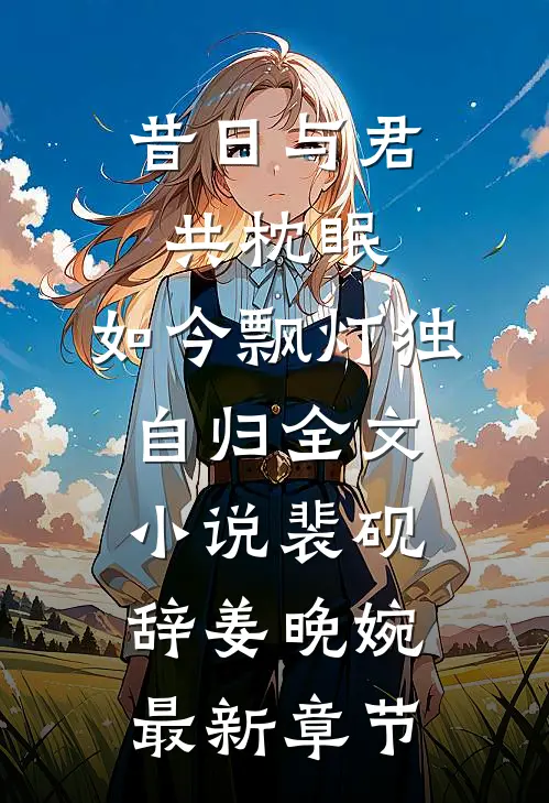 昔日与君共枕眠，如今飘灯独自归全文小说裴砚辞姜晚婉最新章节