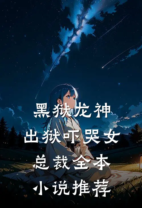 黑狱龙神，出狱吓哭女总裁全本小说推荐