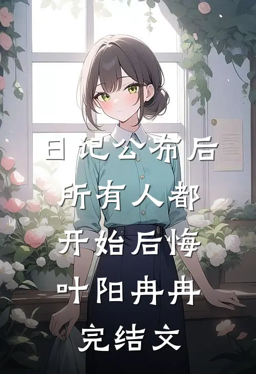 日记公布后，所有人都开始后悔。叶阳冉冉完结文