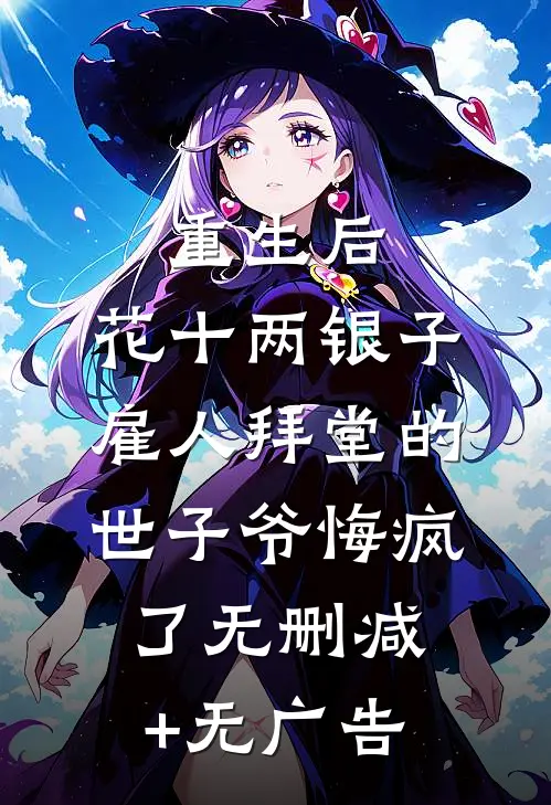 重生后，花十两银子雇人拜堂的世子爷悔疯了无删减+无广告