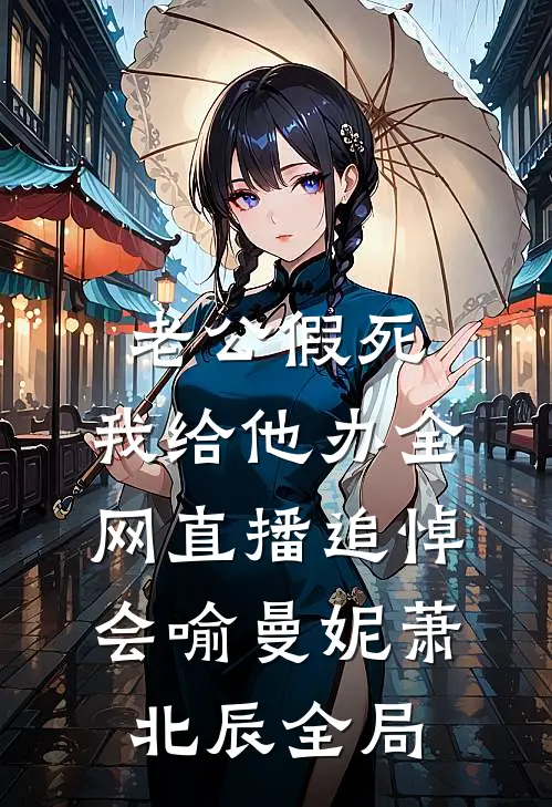 老公假死，我给他办全网直播追悼会喻曼妮萧北辰全局