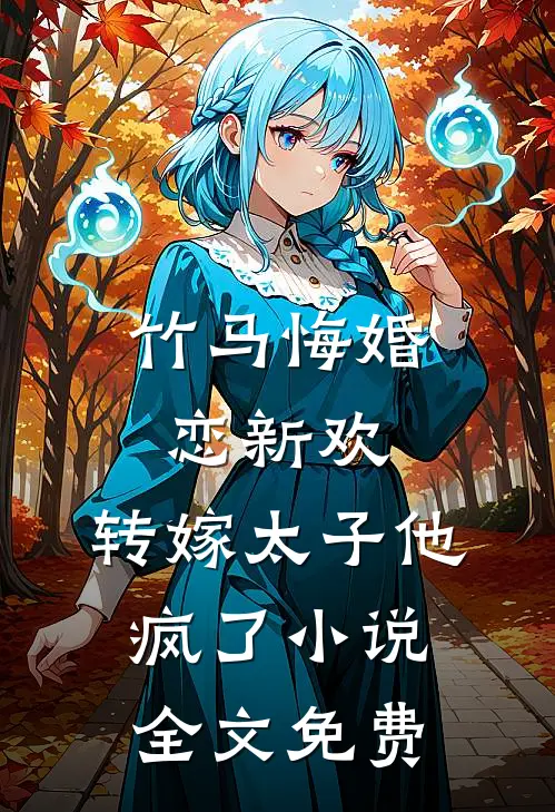 竹马悔婚恋新欢，转嫁太子他疯了小说全文免费