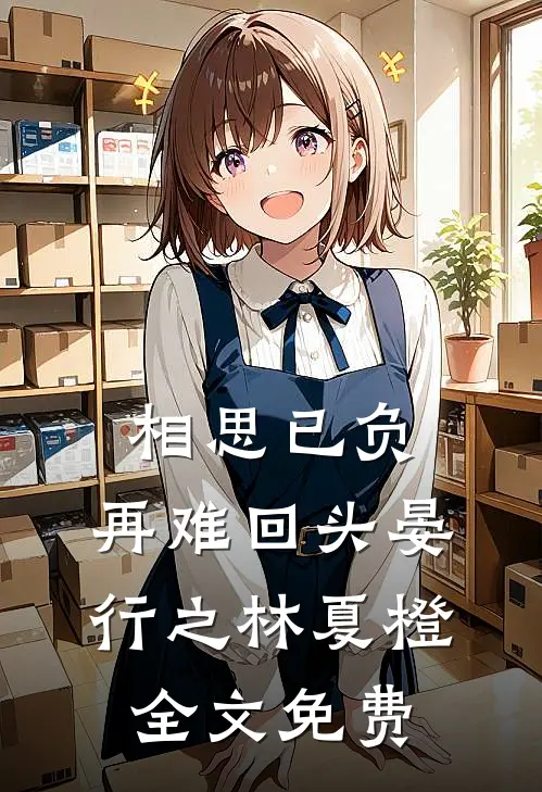 相思已负，再难回头晏行之林夏橙全文免费