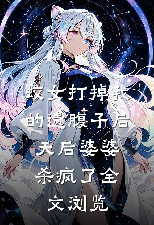 蛟女打掉我的遗腹子后，天后婆婆杀疯了全文浏览