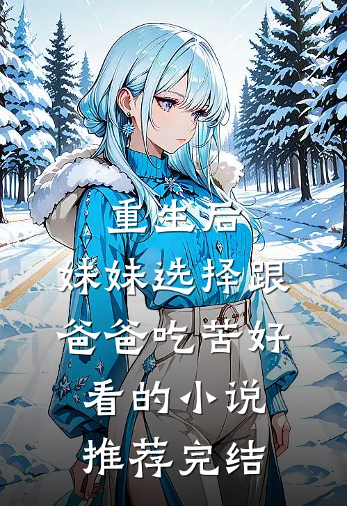重生后，妹妹选择跟爸爸吃苦好看的小说推荐完结