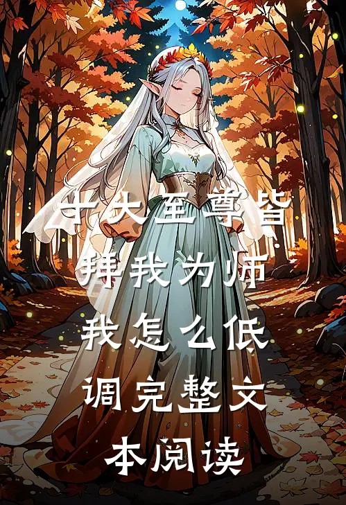十大至尊皆拜我为师，我怎么低调完整文本阅读