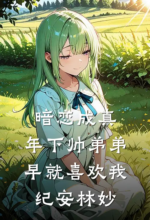 暗恋成真：年下帅弟弟早就喜欢我纪安林妙