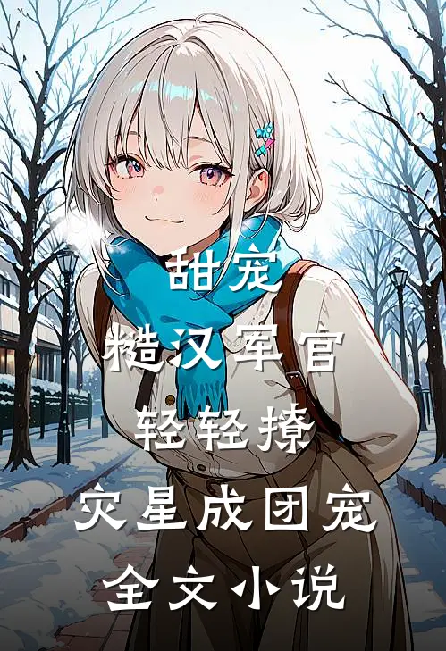 甜宠：糙汉军官轻轻撩，灾星成团宠全文小说