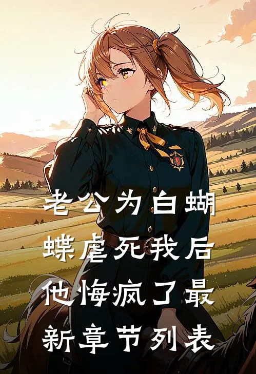 老公为白蝴蝶虐死我后他悔疯了最新章节列表