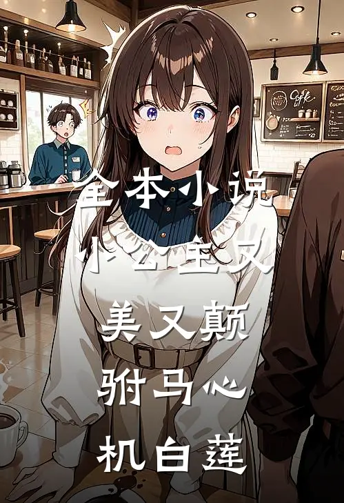 全本小说小公主又美又颠，驸马心机白莲