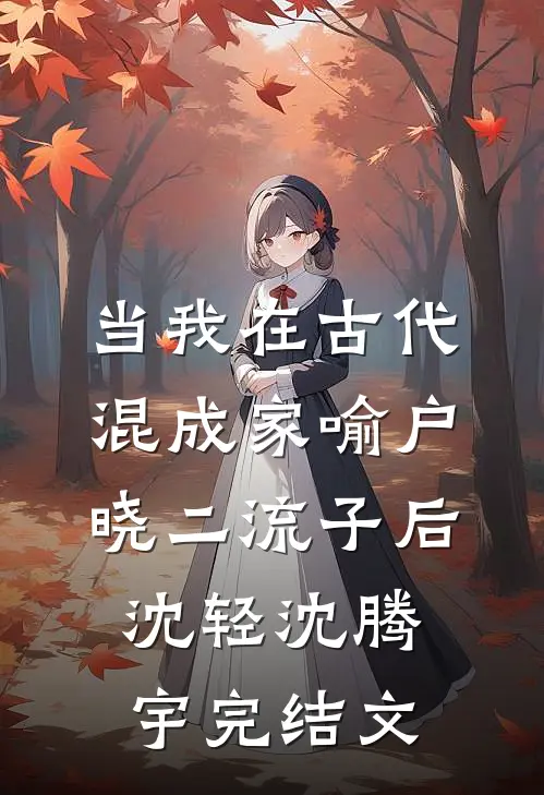 当我在古代混成家喻户晓二流子后沈轻沈腾宇完结文