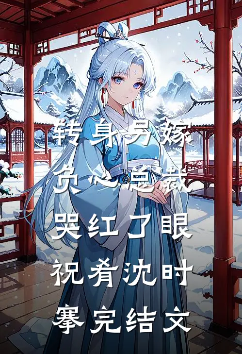 转身另嫁，负心总裁哭红了眼祝肴沈时搴完结文