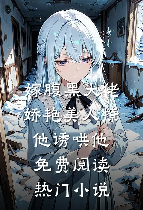嫁腹黑大佬娇艳美人撩他诱哄他免费阅读热门小说