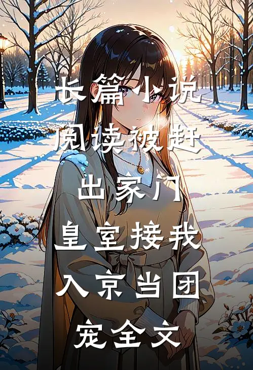 长篇小说阅读被赶出家门,皇室接我入京当团宠全文
