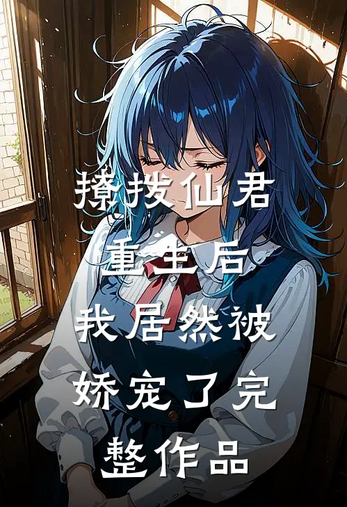 撩拨仙君重生后，我居然被娇宠了完整作品