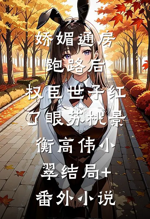 娇媚通房跑路后，权臣世子红了眼苏桃景衡高伟小翠结局+番外小说