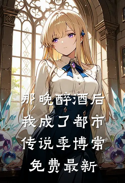 那晚醉酒后，我成了都市传说季博常免费最新