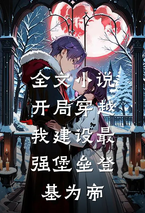 全文小说开局穿越，我建设最强堡垒登基为帝