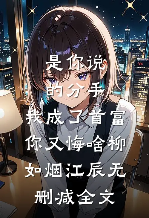 是你说的分手，我成了首富你又悔啥柳如烟江辰无删减全文