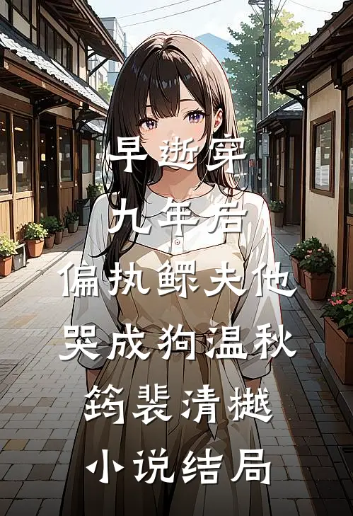 早逝穿九年后，偏执鳏夫他哭成狗温秋筠裴清樾小说结局