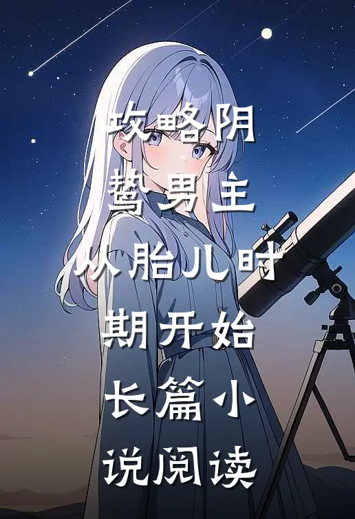 攻略阴鸷男主，从胎儿时期开始长篇小说阅读