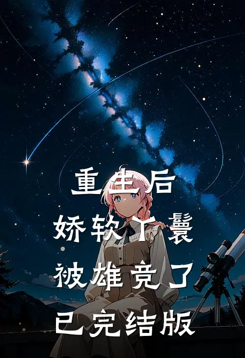 重生后，娇软丫鬟被雄竞了已完结版