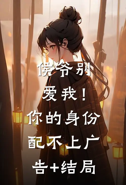 侯爷别爱我！你的身份配不上广告+结局