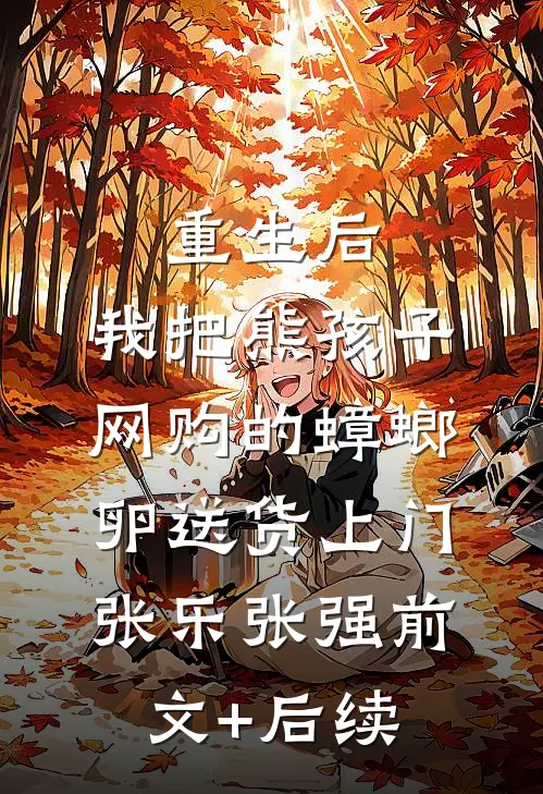 重生后，我把熊孩子网购的蟑螂卵送货上门张乐张强前文+后续