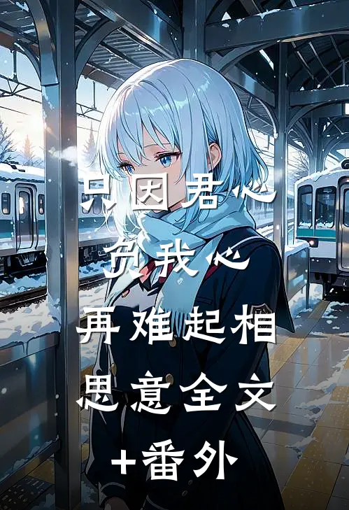 只因君心负我心，再难起相思意全文+番外