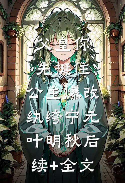 父皇你先挺住，公主爆改纨绔宁元叶明秋后续+全文