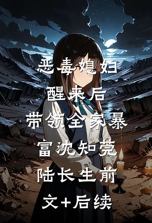 恶毒媳妇醒来后，带领全家暴富沈知莞陆长生前文+后续