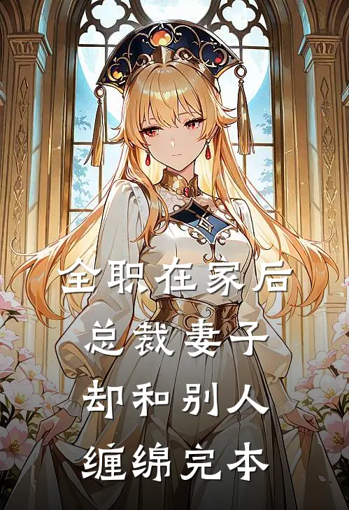 全职在家后，总裁妻子却和别人缠绵完本
