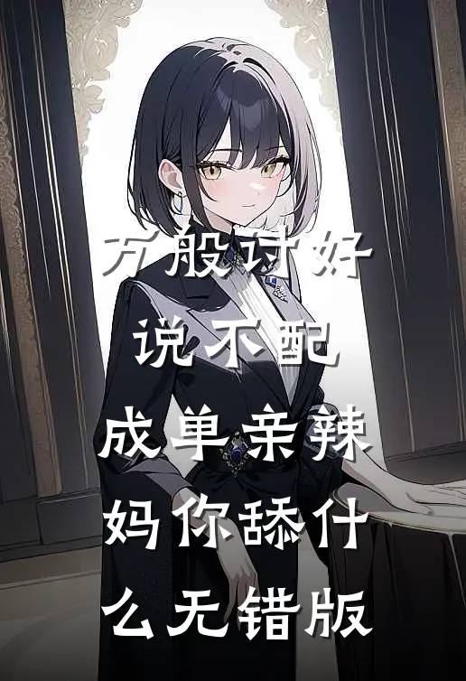 万般讨好说不配，成单亲辣妈你舔什么无错版
