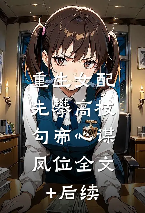 重生女配先攀高枝，勾帝心谋凤位全文+后续