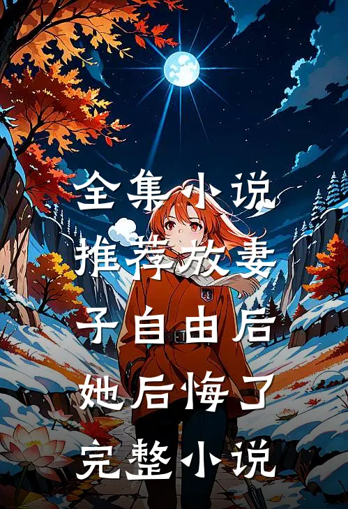 全集小说推荐放妻子自由后,她后悔了完整小说
