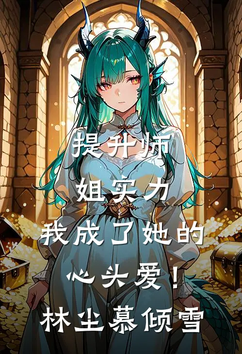 提升师姐实力，我成了她的心头爱！林尘慕倾雪