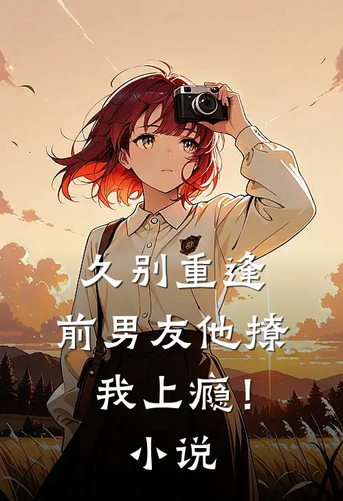 久别重逢，前男友他撩我上瘾！小说
