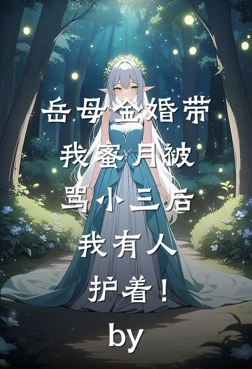 岳母金婚带我蜜月被骂小三后，我有人护着！by