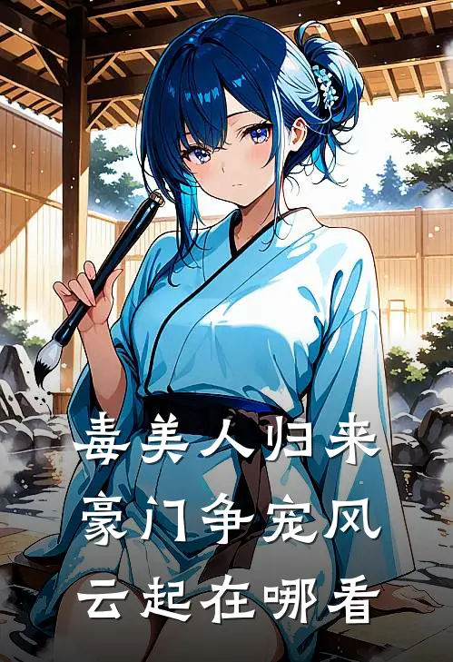 毒美人归来：豪门争宠风云起在哪看