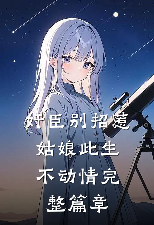 奸臣别招惹，姑娘此生不动情完整篇章