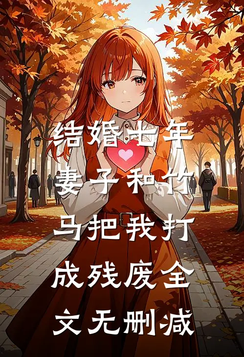 结婚七年，妻子和竹马把我打成残废全文无删减