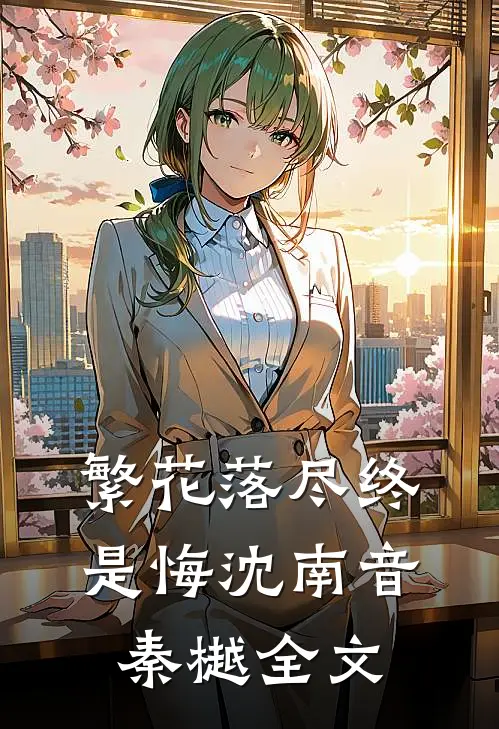 繁花落尽终是悔沈南音秦樾全文